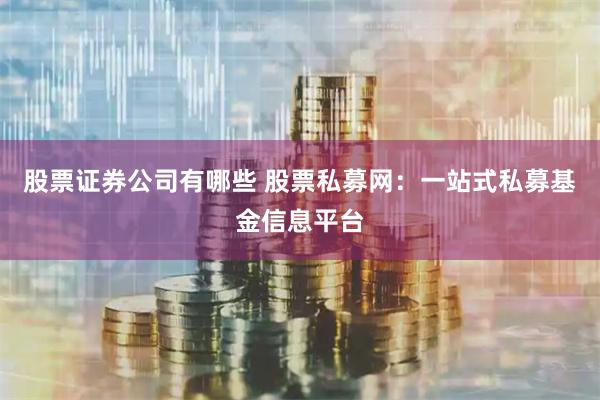 股票证券公司有哪些 股票私募网：一站式私募基金信息平台