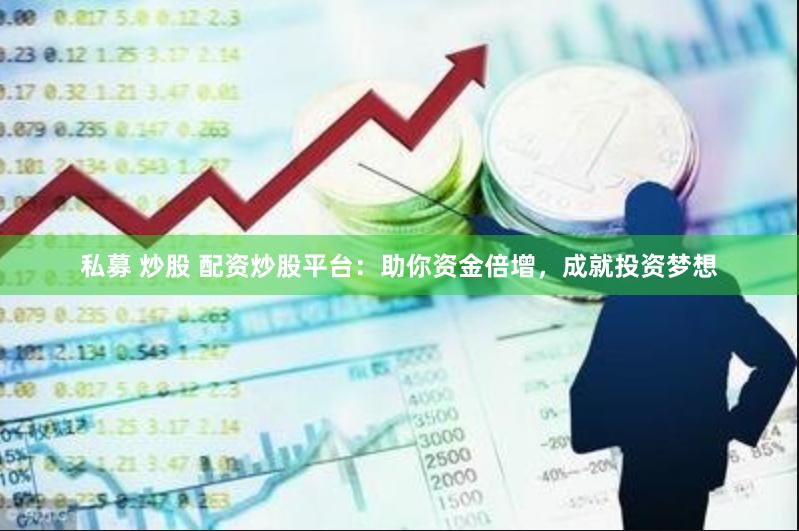 私募 炒股 配资炒股平台：助你资金倍增，成就投资梦想