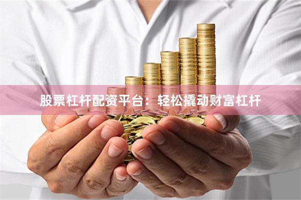 股票杠杆配资平台：轻松撬动财富杠杆