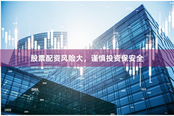 股票配资风险大，谨慎投资保安全