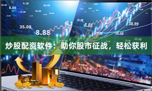 炒股配资软件：助你股市征战，轻松获利