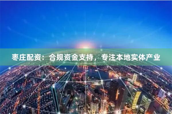 枣庄配资：合规资金支持，专注本地实体产业