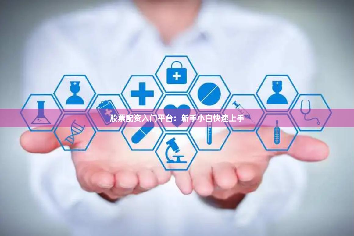 股票配资入门平台：新手小白快速上手