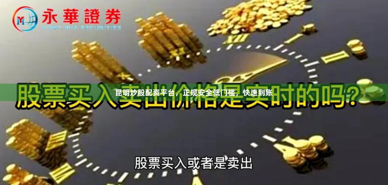 昆明炒股配资平台，正规安全低门槛，快速到账