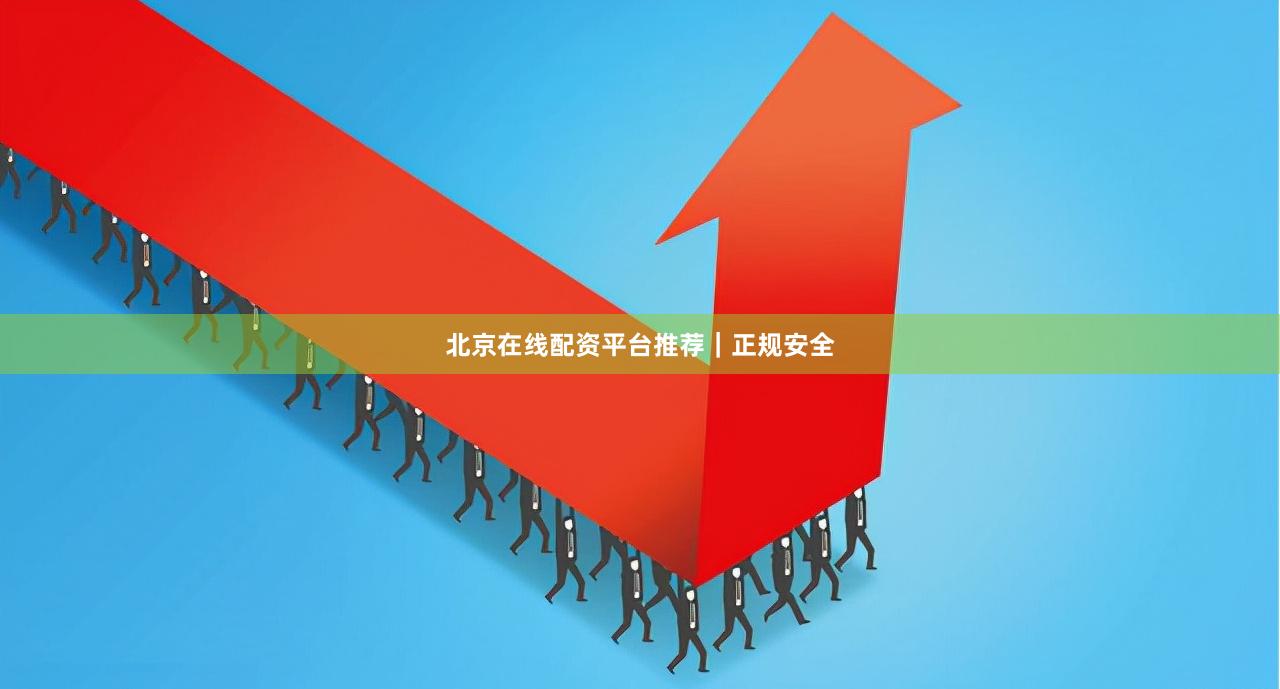 北京在线配资平台推荐｜正规安全