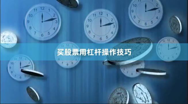 买股票用杠杆操作技巧