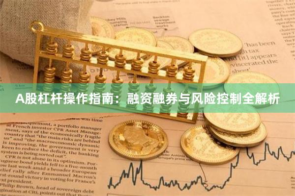 A股杠杆操作指南：融资融券与风险控制全解析