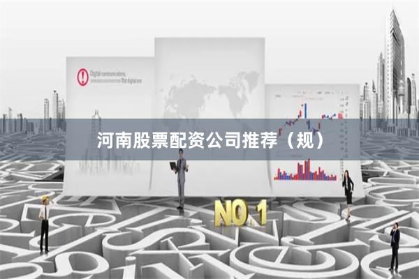 河南股票配资公司推荐（规）