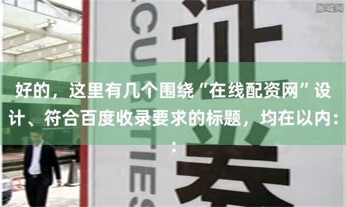 好的，这里有几个围绕“在线配资网”设计、符合百度收录要求的标题，均在以内：