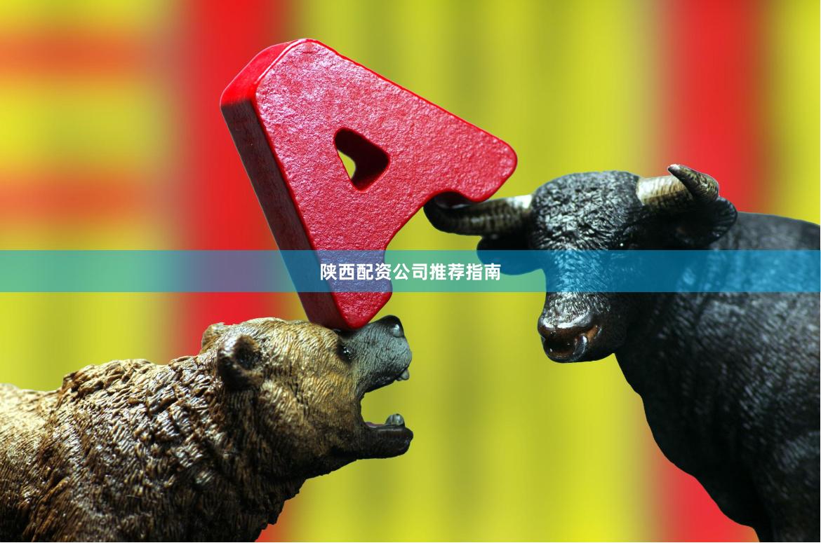 陕西配资公司推荐指南