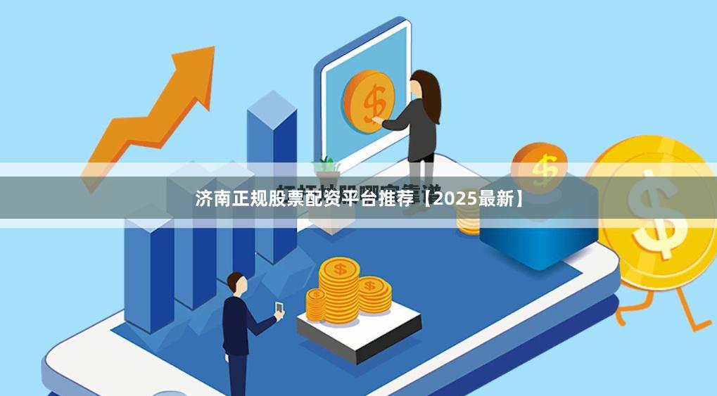 济南正规股票配资平台推荐【2025最新】