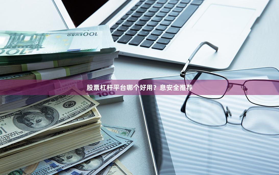 股票杠杆平台哪个好用？息安全推荐