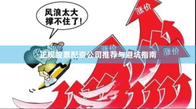 正规股票配资公司推荐与避坑指南